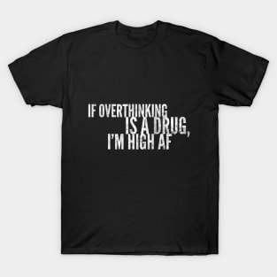 If Overthinking Is A Drug, I'm High AF T-Shirt